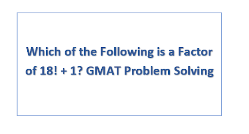 Which of the Following is a Factor of 18! + 1? GMAT Problem Solving